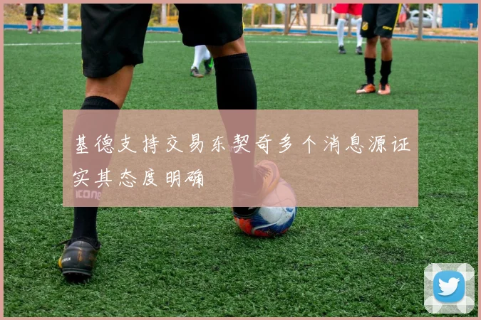 基德支持交易东契奇多个消息源证实其态度明确