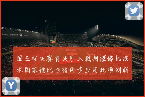国王杯决赛首次引入裁判摄像机技术国家德比也将同步应用此项创新