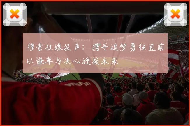穆索社媒发声：携手追梦勇往直前以谦卑与决心迎接未来