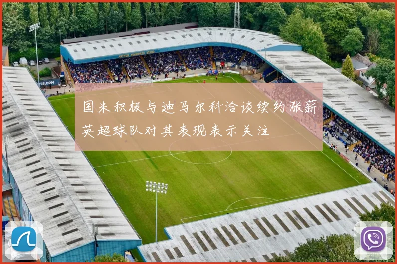 国米积极与迪马尔科洽谈续约涨薪英超球队对其表现表示关注