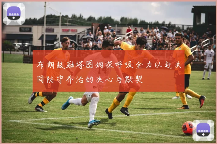 布朗鼓励塔图姆深呼吸全力以赴共同防守乔治的决心与默契