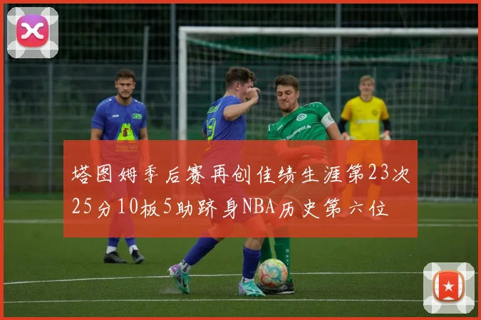塔图姆季后赛再创佳绩生涯第23次25分10板5助跻身NBA历史第六位