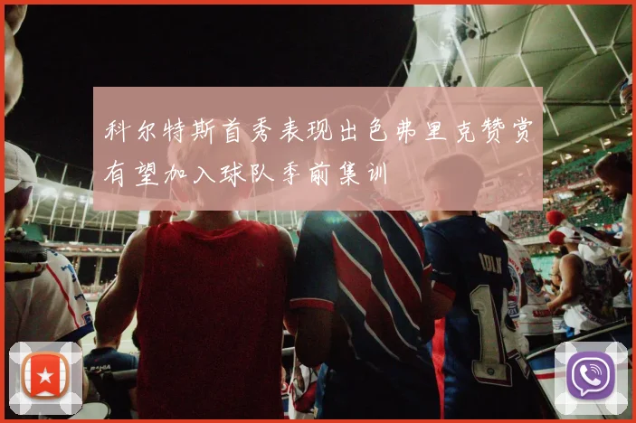 科尔特斯首秀表现出色弗里克赞赏有望加入球队季前集训