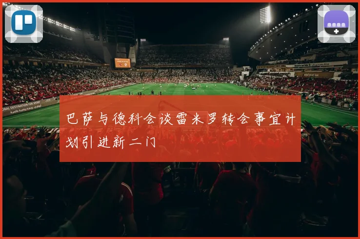 巴萨与德科会谈雷米罗转会事宜计划引进新二门