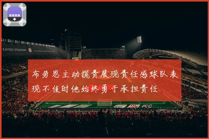 布劳恩主动揽责展现责任感球队表现不佳时他始终勇于承担责任