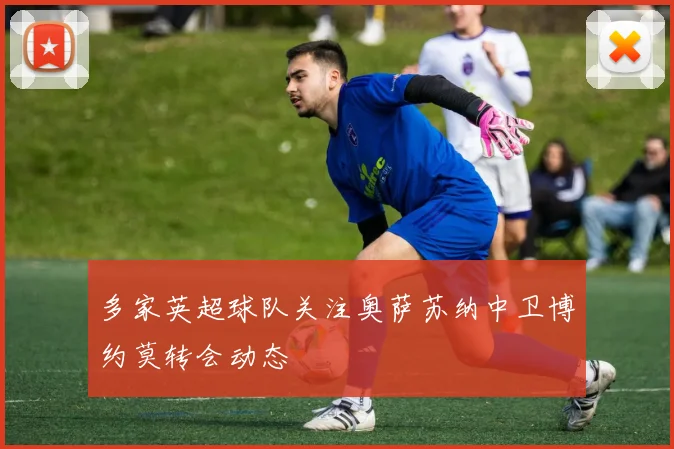 多家英超球队关注奥萨苏纳中卫博约莫转会动态