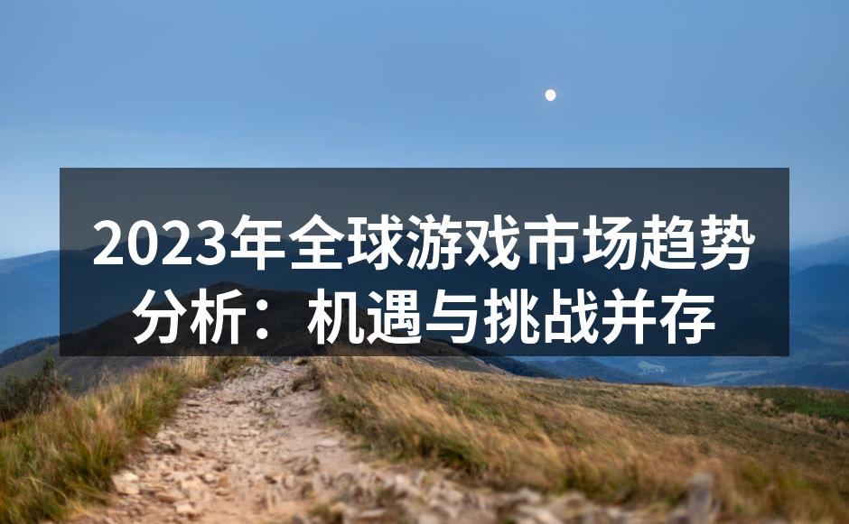 2023年全球游戏市场趋势分析:机遇与挑