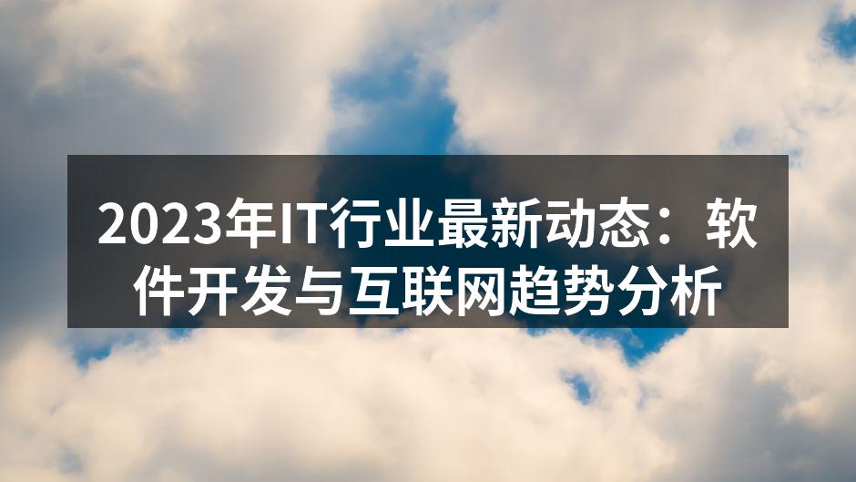 2023年IT行业最新动态:软件开发与互