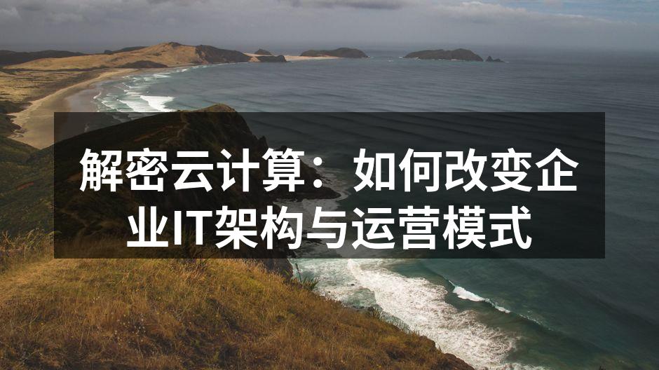 解密云计算:如何改变企业IT架构与运营模