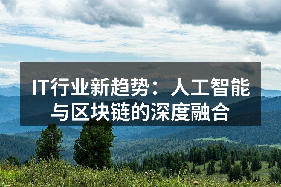 IT行业新趋势:人工智能与区块链的深度融