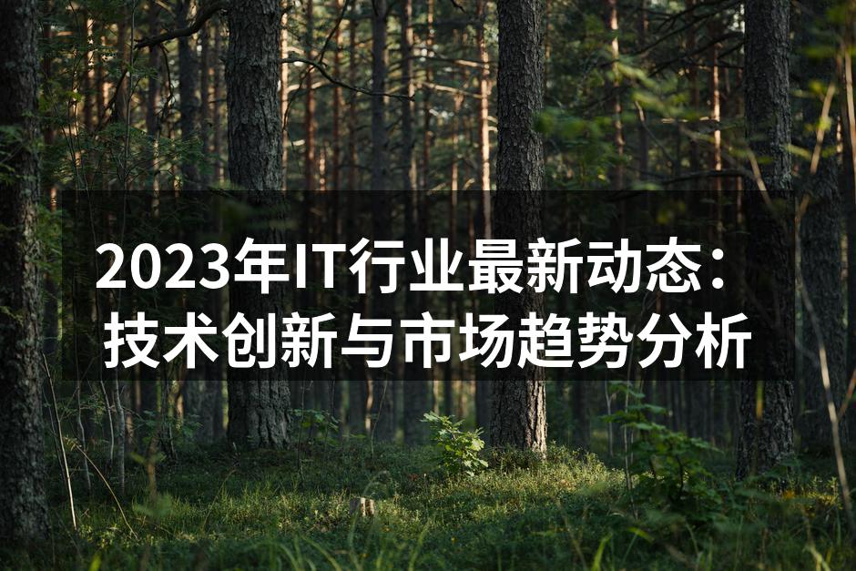 2023年IT行业最新动态:技术创新与市