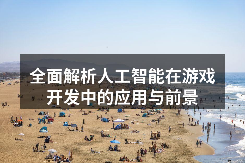 全面解析人工智能在游戏开发中的应用与前景