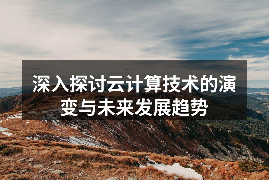 深入探讨云计算技术的演变与未来发展趋势