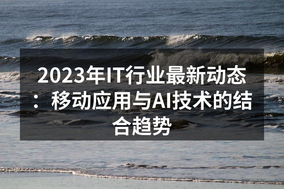2023年IT行业最新动态:移动应用与A