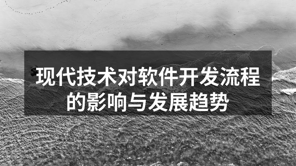 现代技术对软件开发流程的影响与发展趋势