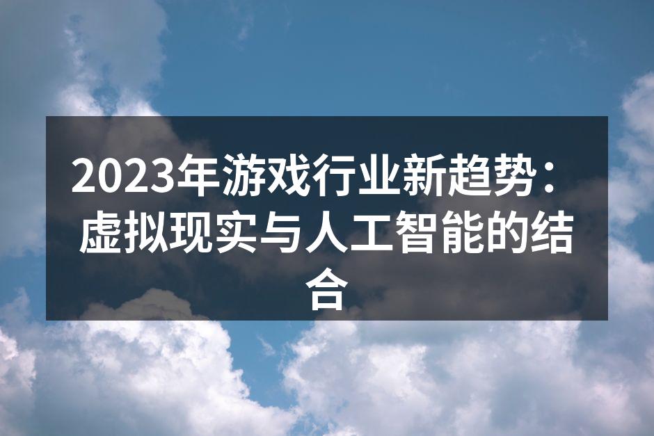 2023年游戏行业新趋势:虚拟现实与人工